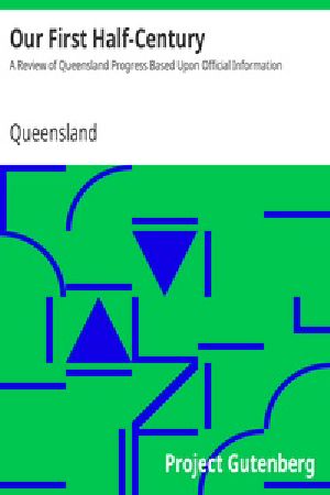 [Gutenberg 39495] • Our First Half-Century: A Review of Queensland Progress Based Upon Official Information